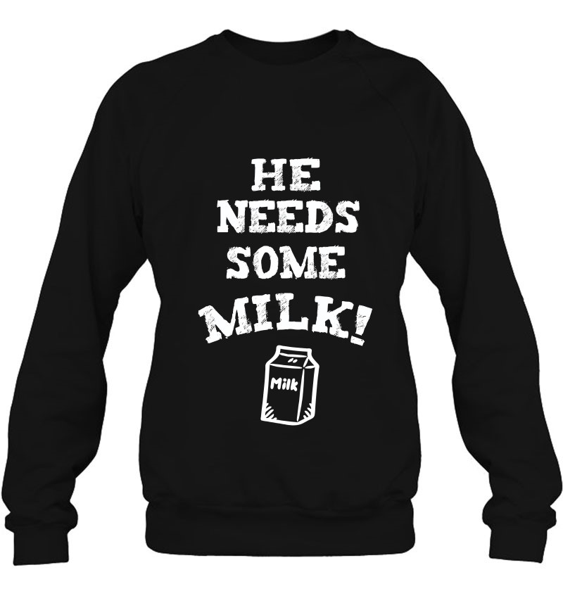 He Needs Some Milk! Shirt Funny Meme Milk Tee Sweatshirt