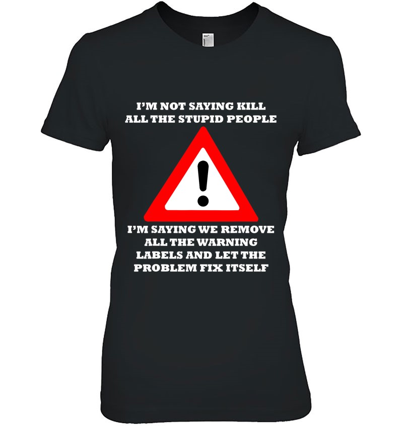 Remove The Warning Labels & Let The Problem Fix Itself T Shirts ...