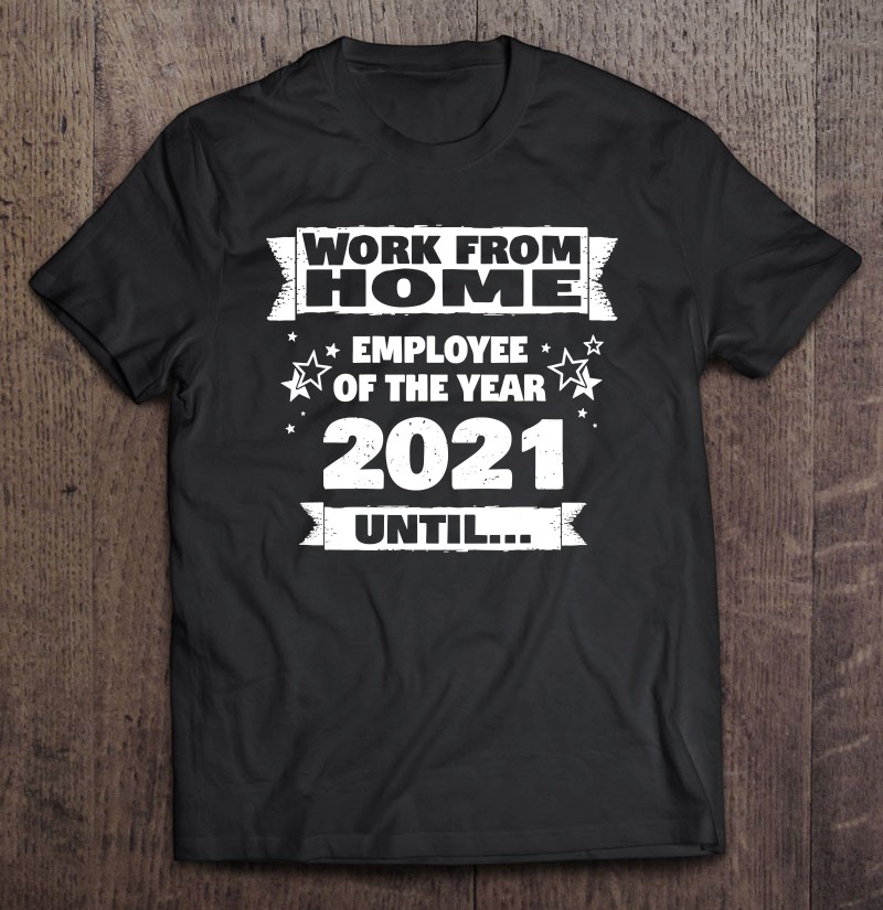 Work From Home Employee Of The Year 2021 Until Shirt