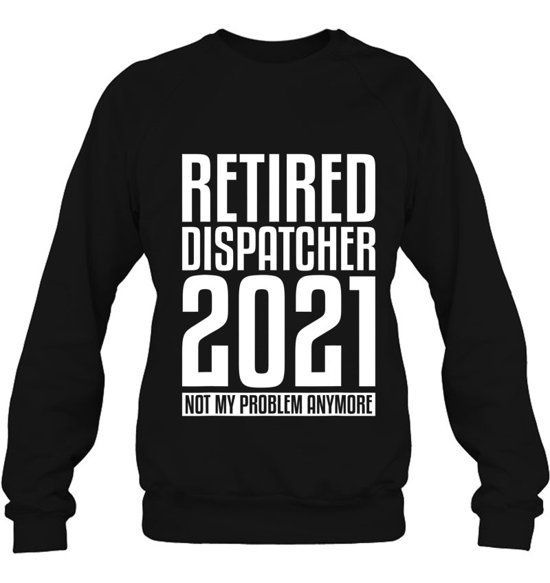 Retired 911 Dispatcher Funny Retirement Quote For A Retiree Sweatshirt