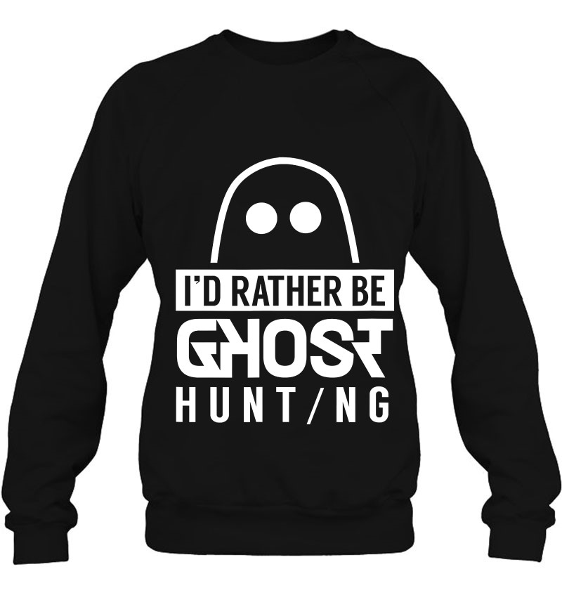 I'd Rather Be Ghost Hunting Ghosts Boo Halloween Scary Sweatshirt
