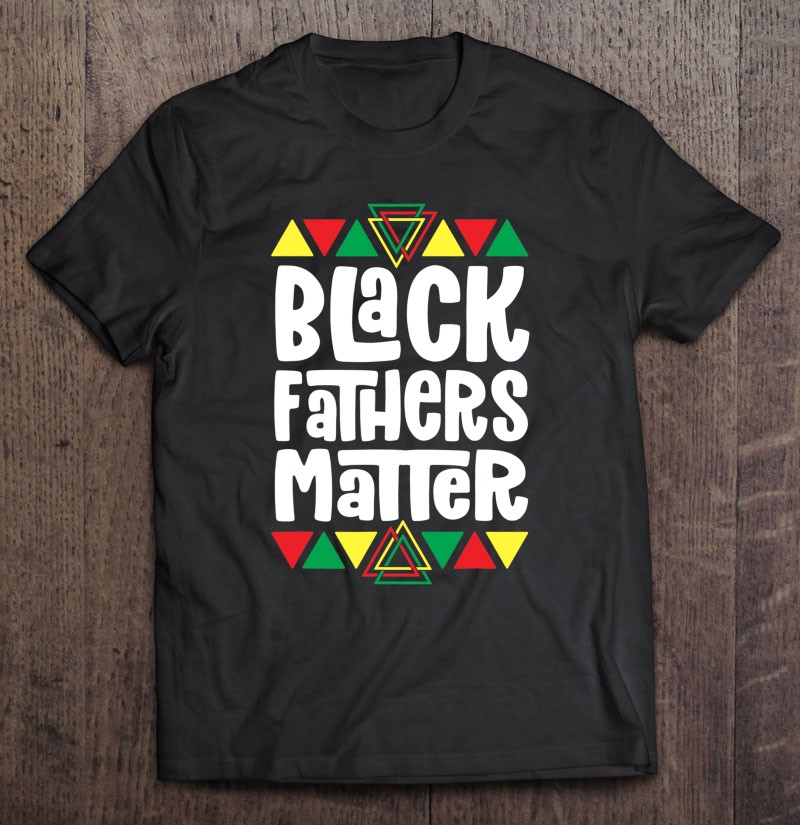 Black Fathers Matter Black Pride Shirts For Men Dad Gift Shirt