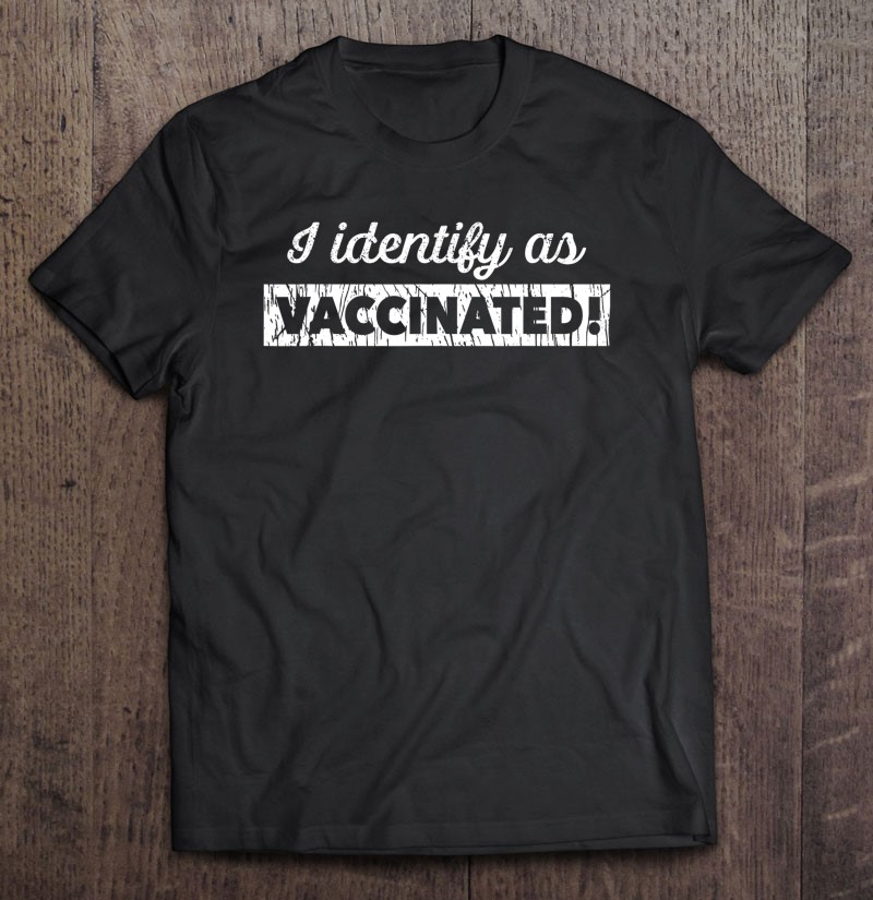 I Identify As Vaccinated No Mask Because I'm Vaccinated Shirt