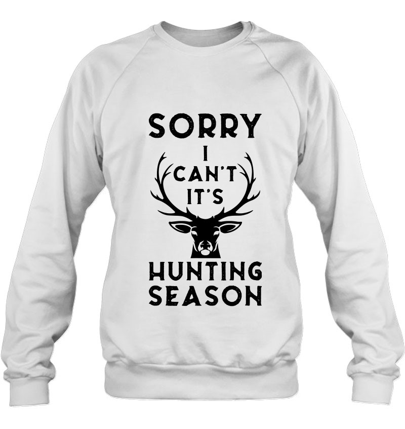 Sorry I Can't It's Hunting Season Funny Deer Hunters Gift Sweatshirt