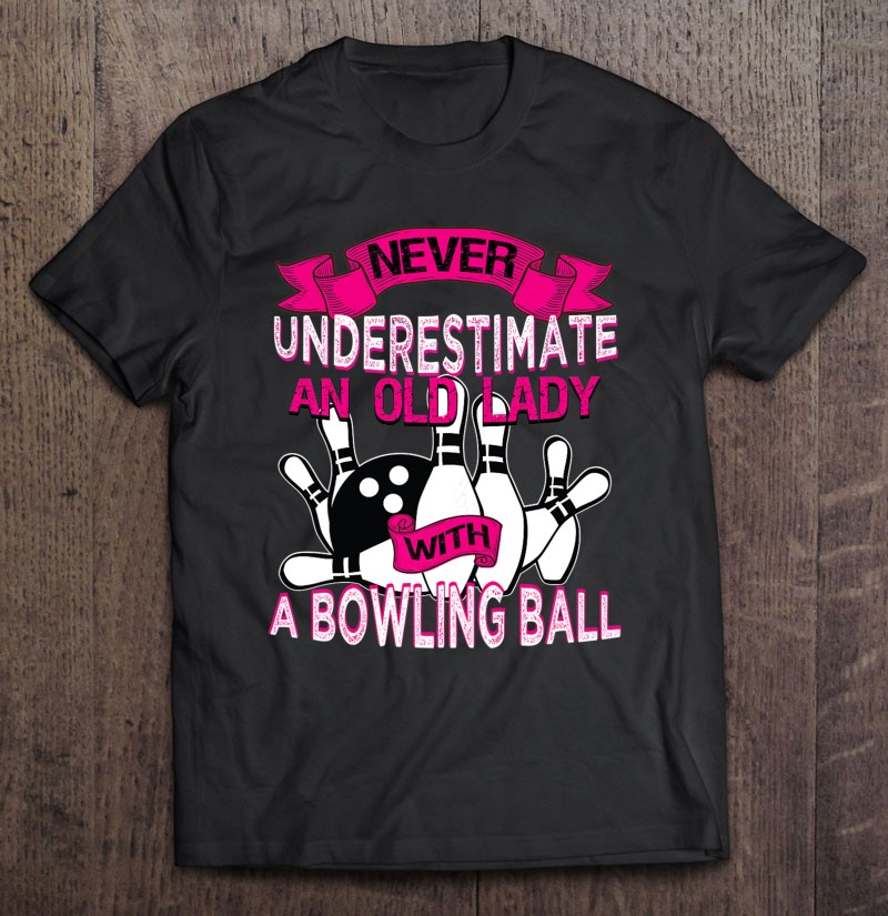 Never Underestimate An Old Lady With A Bowling Ball Tee