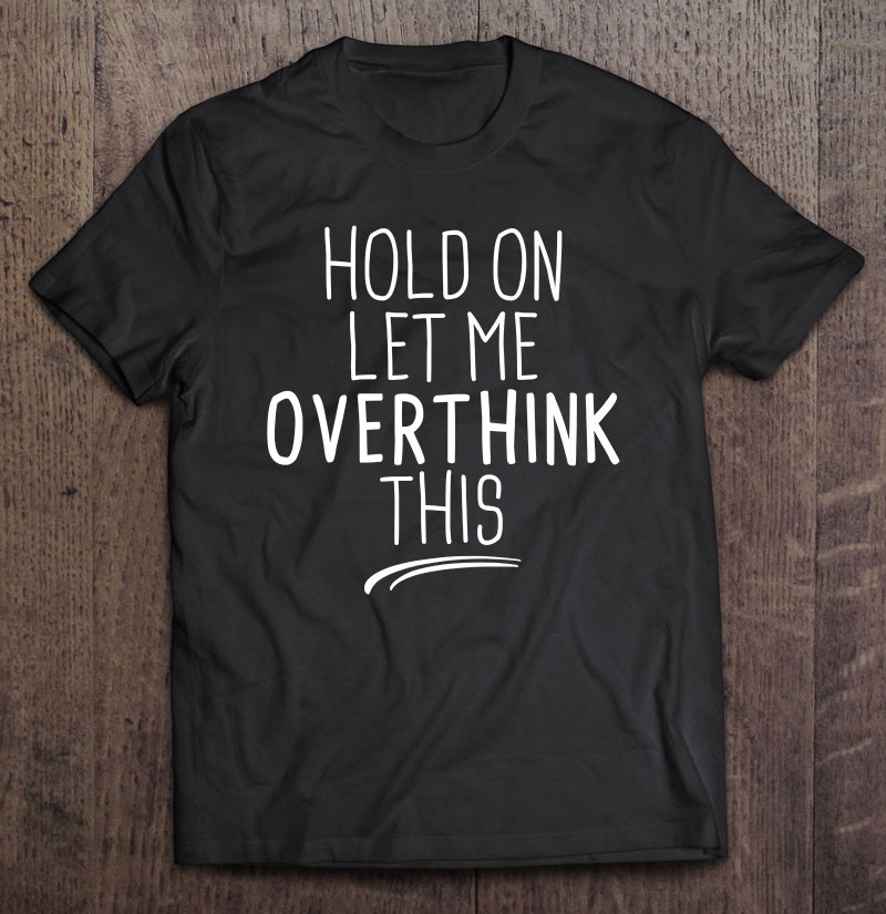 Hold On Let Me Overthink This Funny Overthinking Quotes Premium