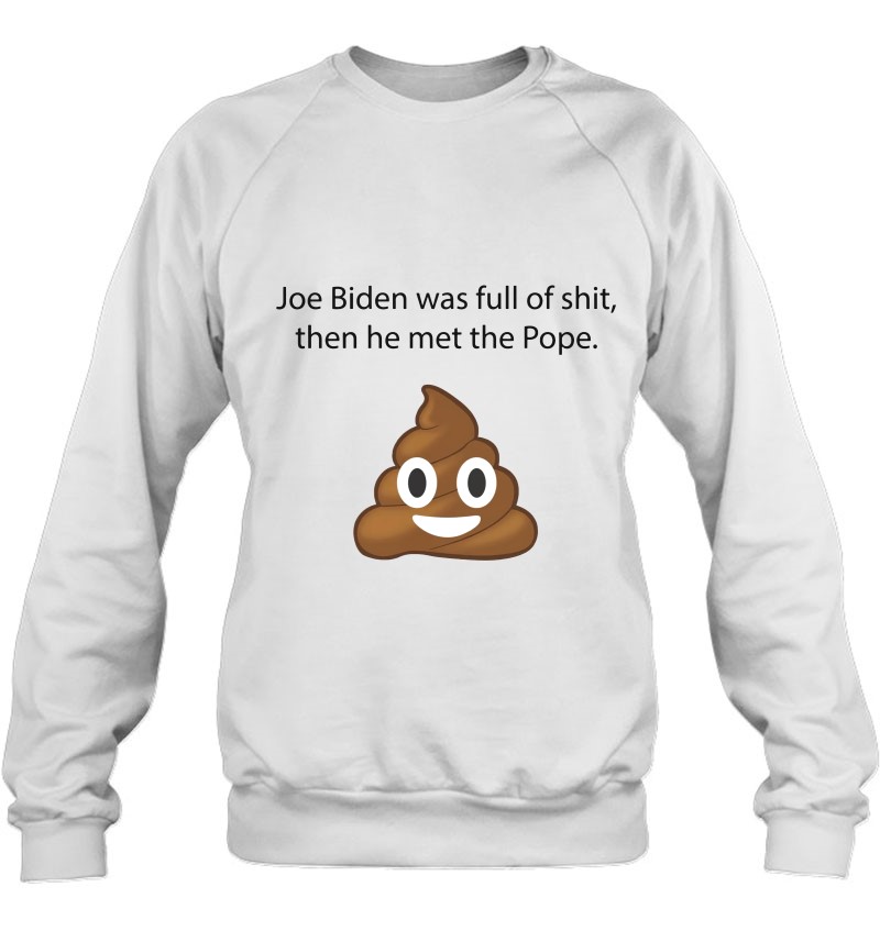 Joe Biden Was Full Of Shit Then He Met The Pope Poopy Pants Biden Lets Go Brandon Fjb F Biden Pro Trump Poopy Sweatshirt