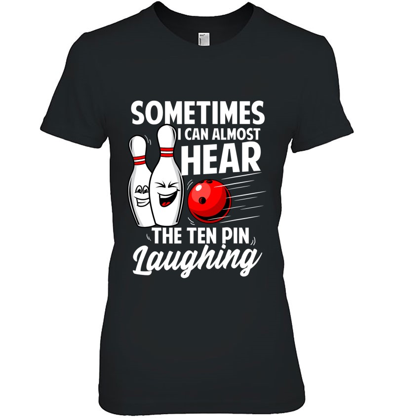 I Can Almost Hear The Ten Pin Laughing Bowling Team Bowler Ladies Tee
