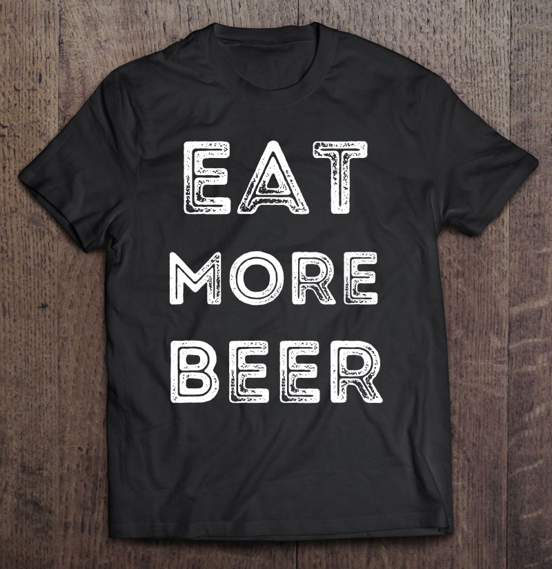 Eat More Beer Funny Drinking For Men And Women