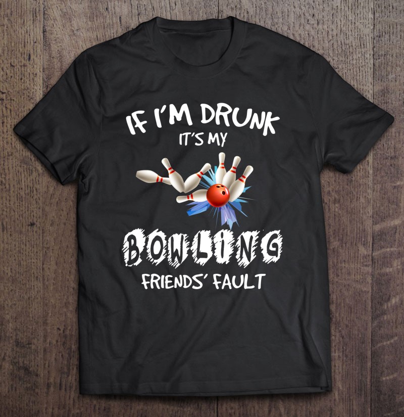 If I'm Drunk It's My Bowling Friend's Fault Matching Tee