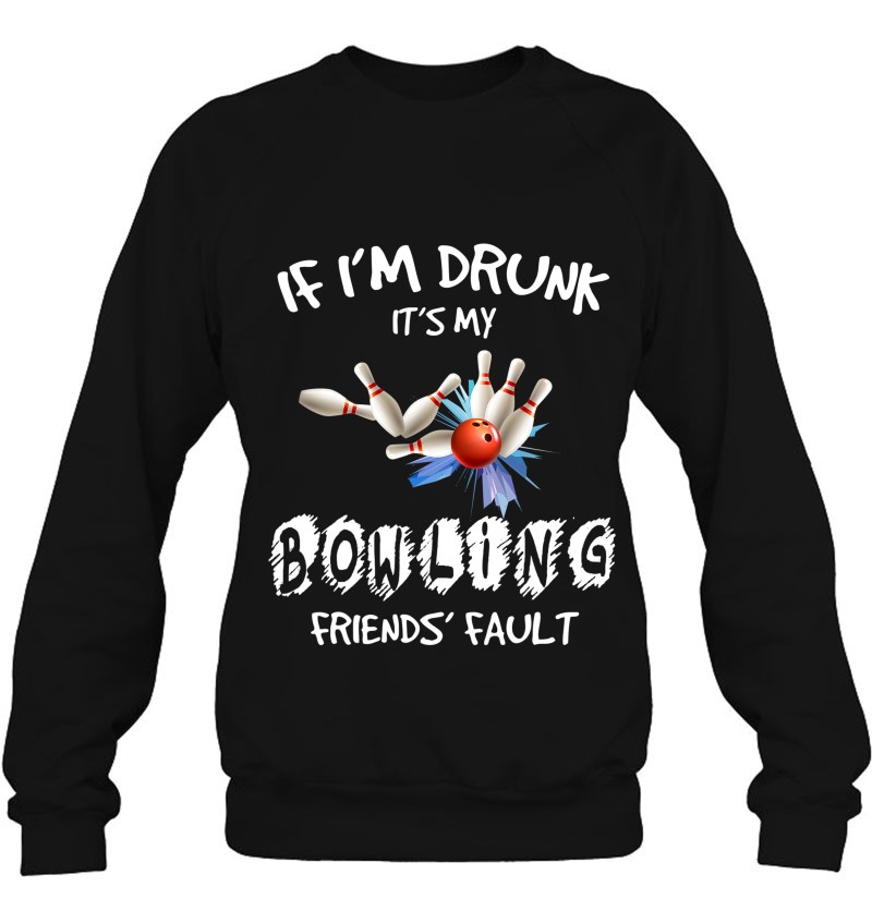 If I'm Drunk It's My Bowling Friend's Fault Matching Sweatshirt