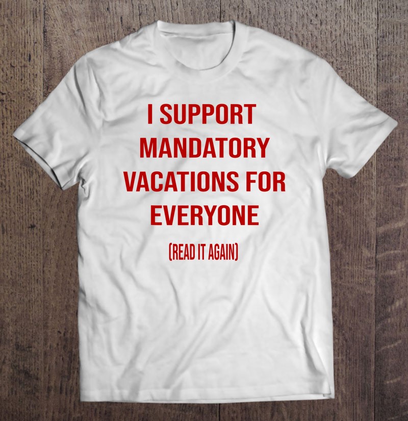 Funny I Support Mandatory Vacations For Everyone Shirt