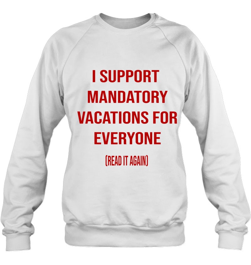 Funny I Support Mandatory Vacations For Everyone Sweatshirt