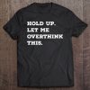 Hold Up Let Me Overthink This Funny Sarcastic Quote Tee