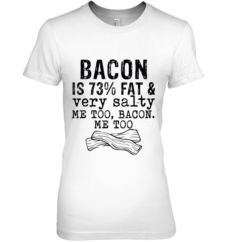 Bacon Is 73 Percents Fat Very Salty Me Too Bacon Me Too Bacon Lover ...