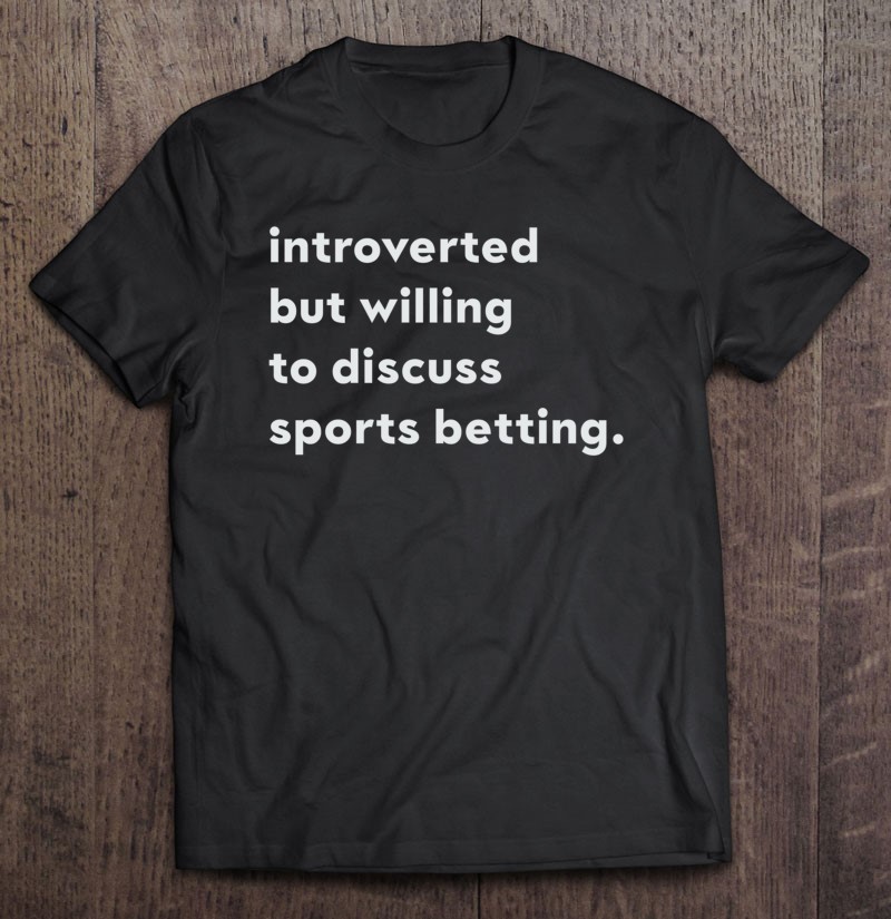 Introverted But Willing To Discuss Sports Betting Shirt