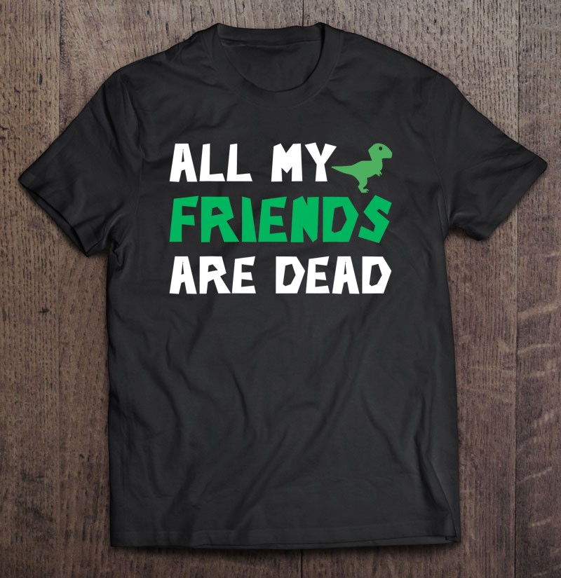 All My Friends Are Dead Tshirt Dinosaur Irony Humor Tee