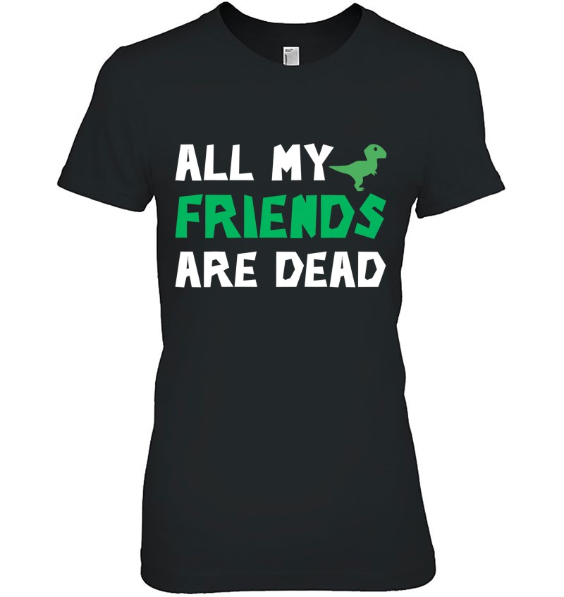 All My Friends Are Dead Tshirt Dinosaur Irony Humor Sweatshirt