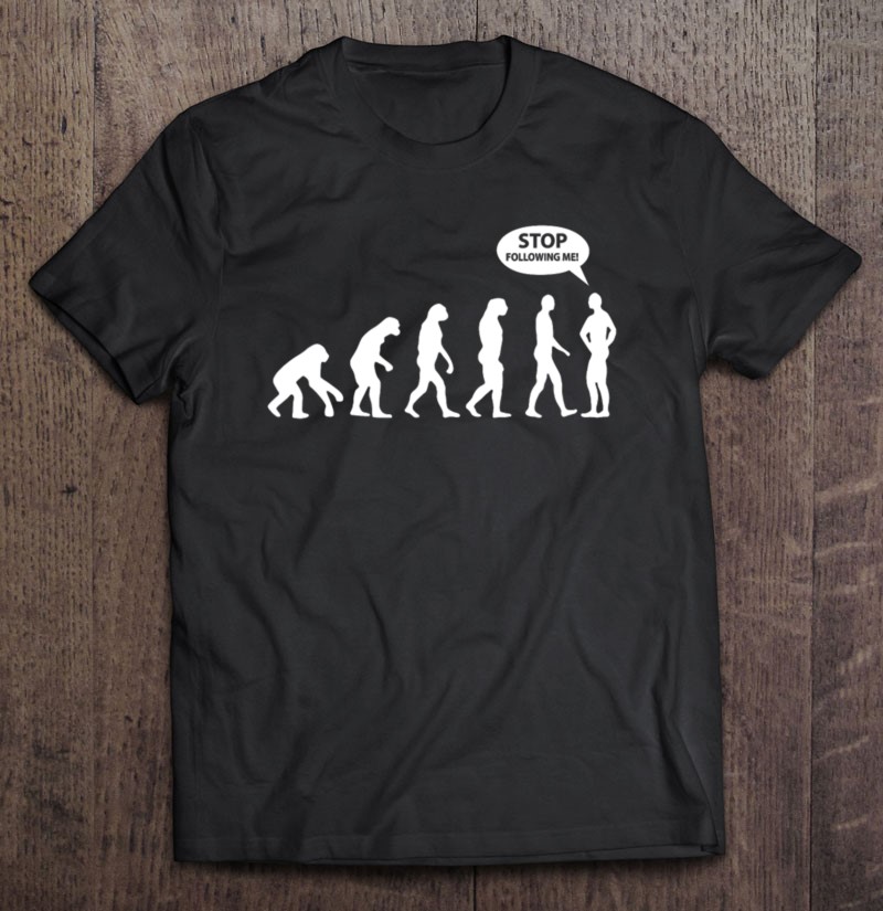 Evolution Of Man Stop Following Me Tee
