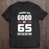 Looking This Good At 65 Years Old Birthday 65Th Birthday Tee