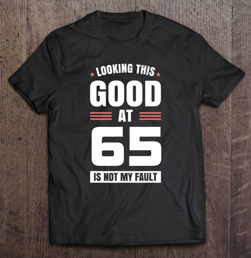 Looking This Good At 65 Years Old Birthday 65Th Birthday Shirt