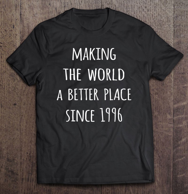 Making The World A Better Place Since 1996 Birth Year Tee