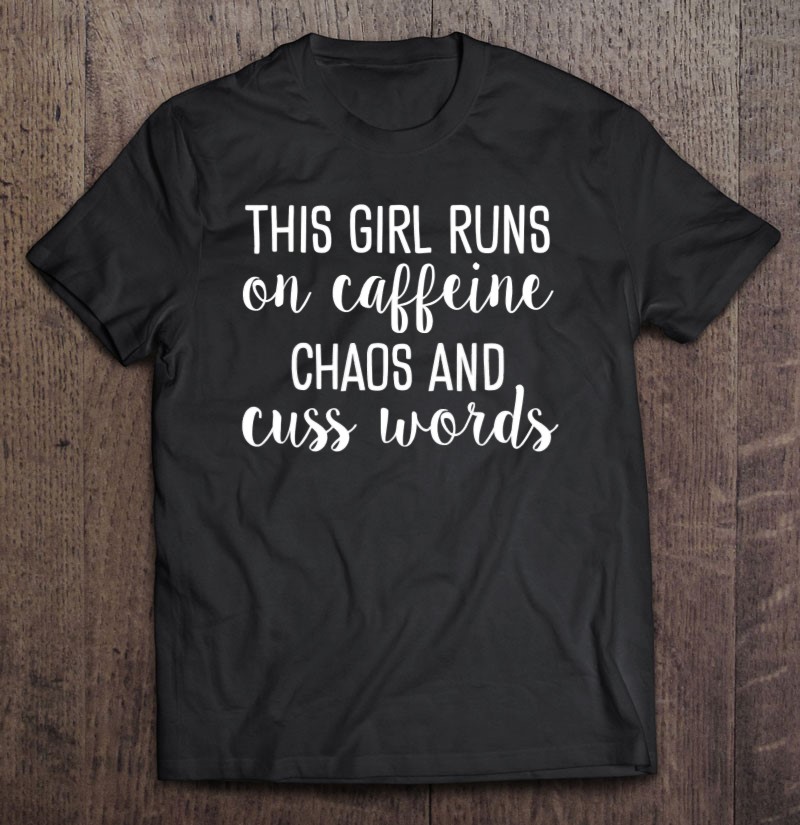 This Girl Runs On Caffeine Chaos And Cuss Words Tee