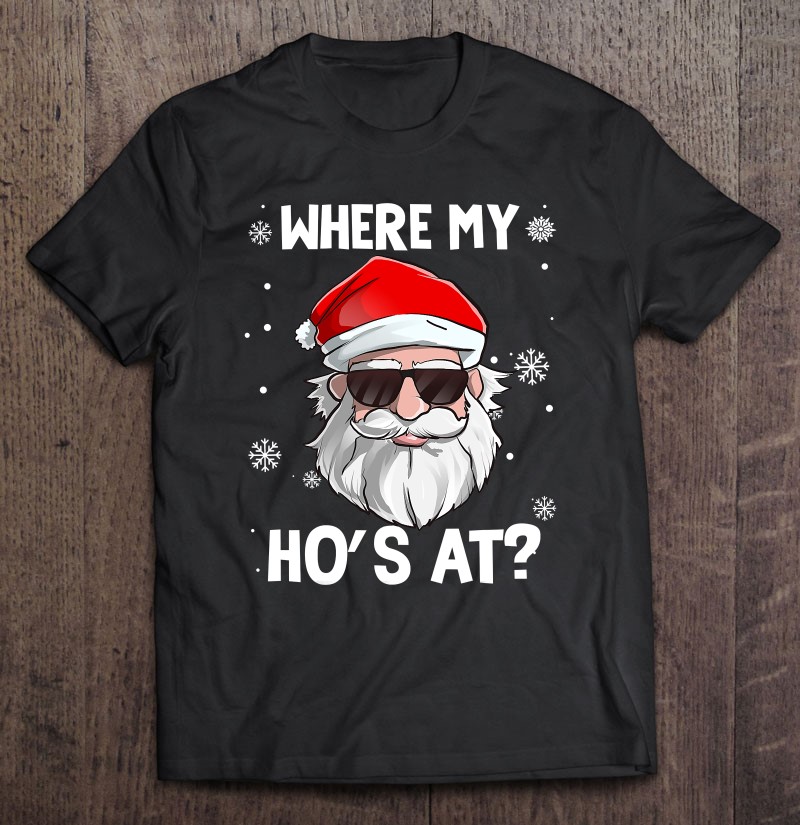 Where My Ho's At Funny Christmas Naughty Santa Quotes Humor Shirt
