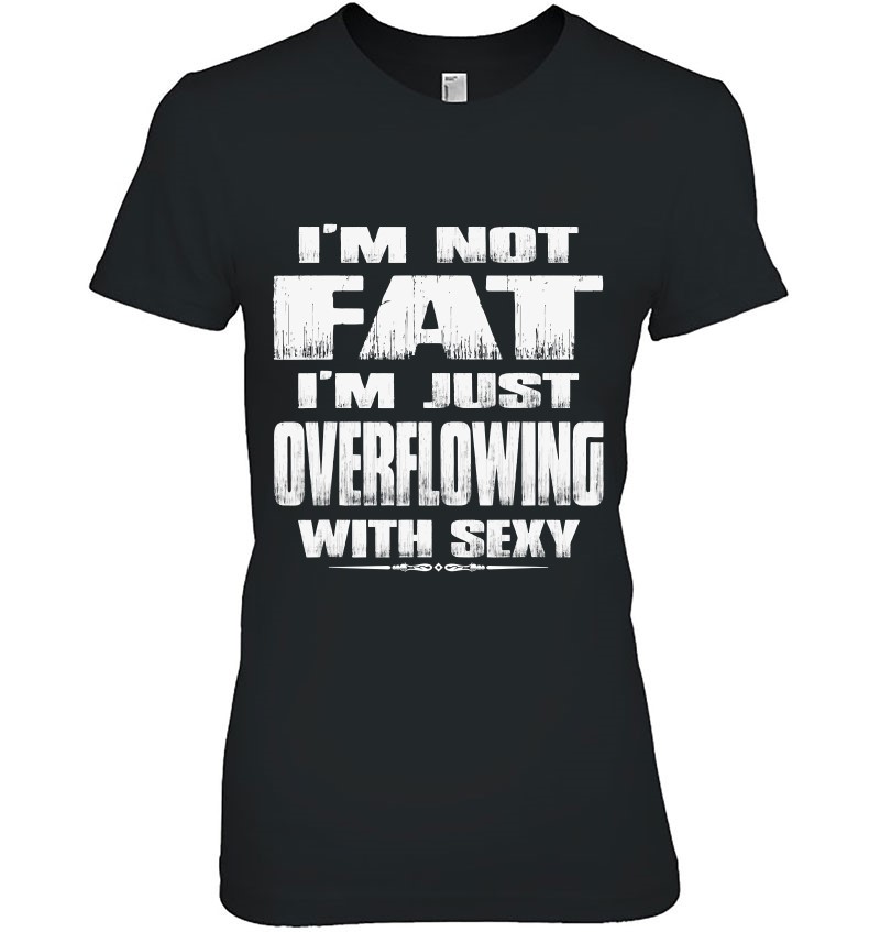 Mens I'm Not Fat I'm Just Overflowing With Sexy Funny Tshirts Men