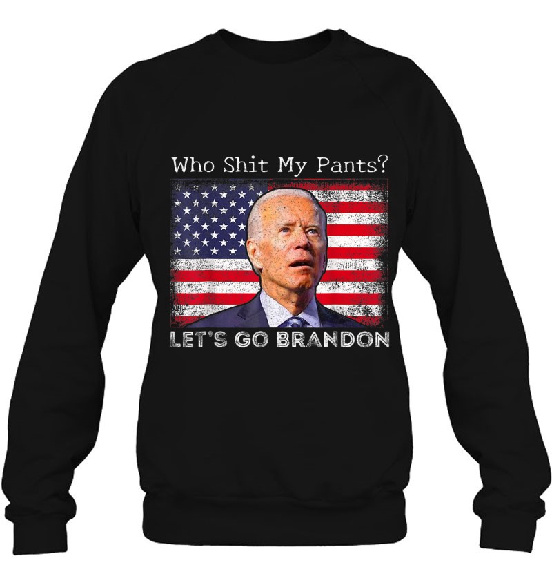 Who Shit My Pants Funny Anti Joe Biden Funny Meme Sweatshirt