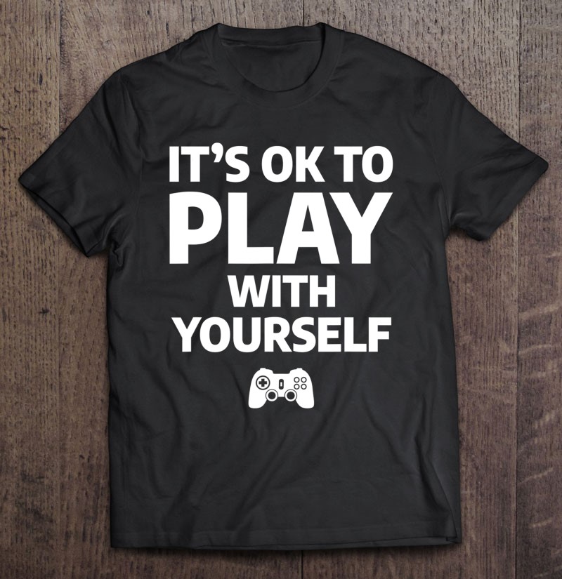 It's Ok To Play With Yourself Funny Gamer Video Gaming
