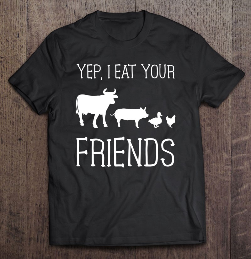 Yep I Eat Your Friends Funny Meat Eater Carnivore Tee