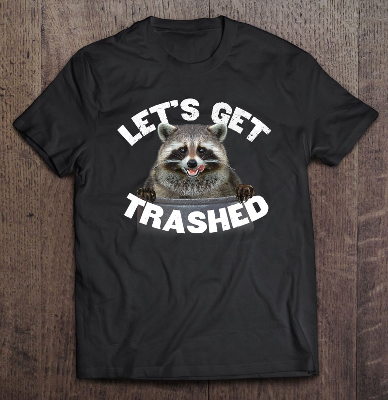 Raccoon Shirt Let's Get Trashed Funny Raccoon I Love Raccoon