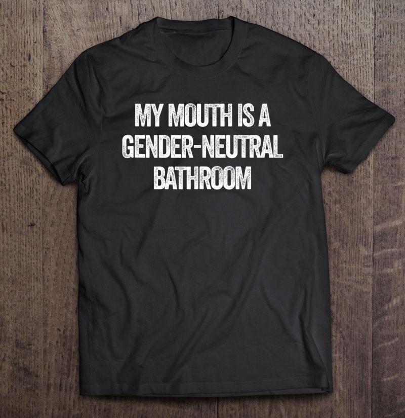 My Mouth Is A Gender Neutral Bathroom Funny Meme Shirt