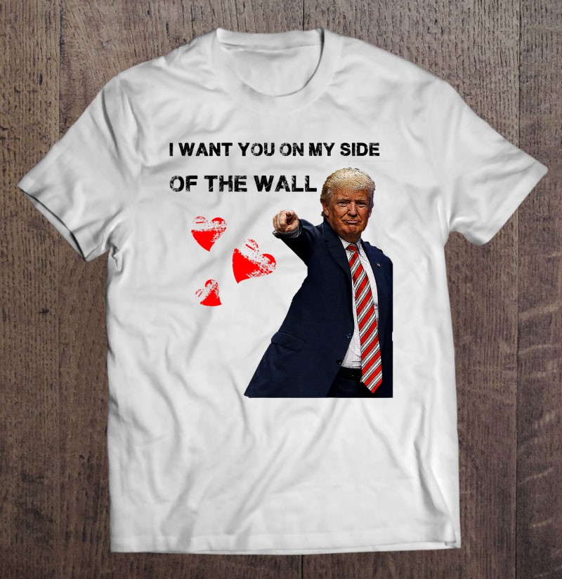 I Want You On My Side Of The Wall Donald Trump Shirt