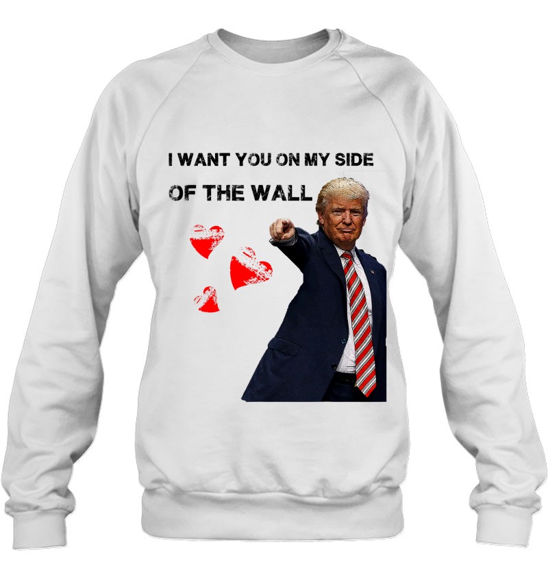I Want You On My Side Of The Wall Donald Trump Sweatshirt