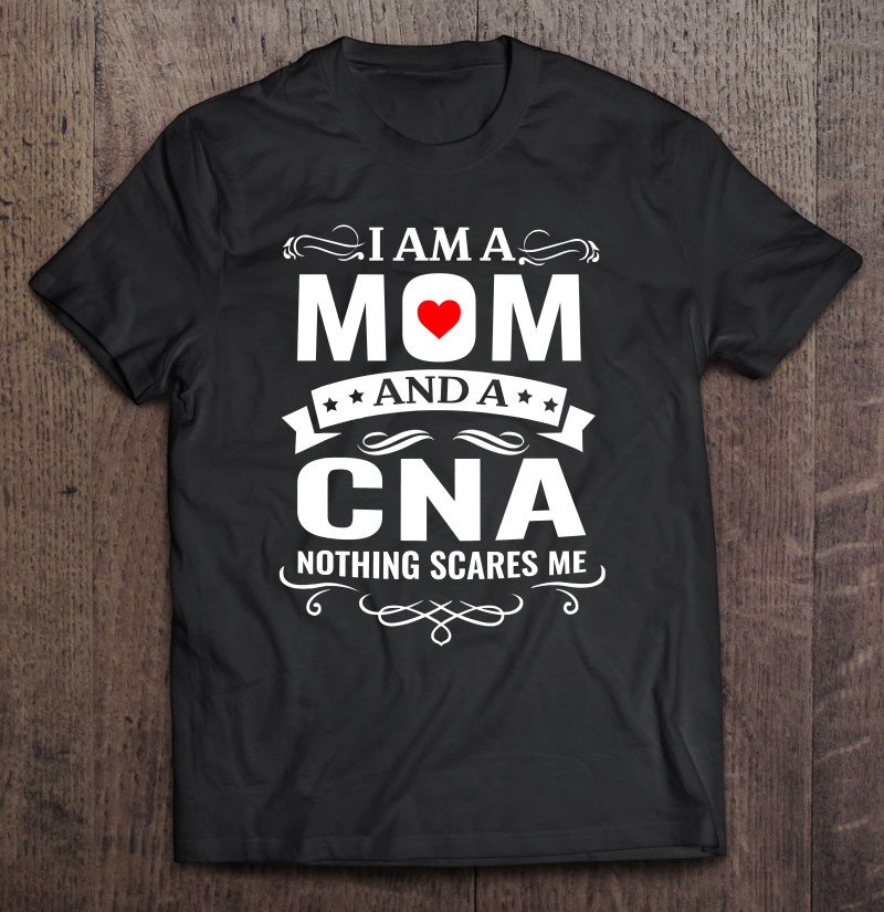 Family 365 I'm A Mom & A Cna Nothing Scares Me Funny Nursing Shirt