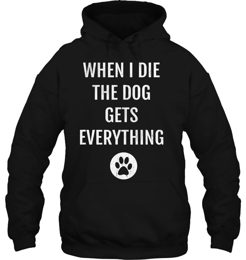 When I Die The Dog Gets Everything Funny Dog