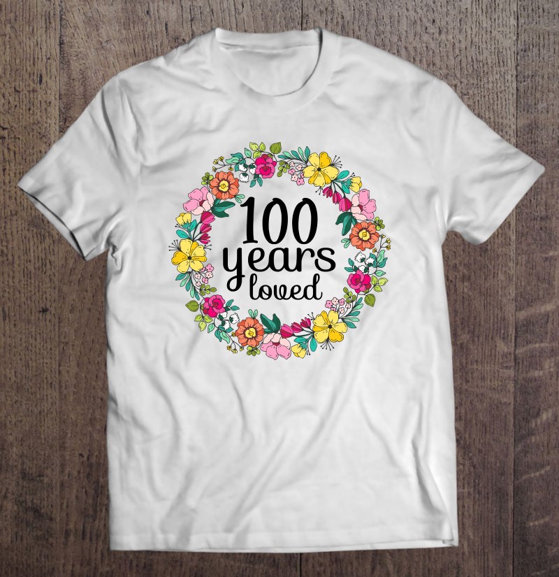 100 Years Loved Men Women 100 Years Old Floral 100Th Bday Tee