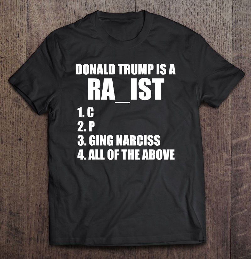 Donald Trump Is A Ra_Ist C P Raging Narcissist All Of The Shirt