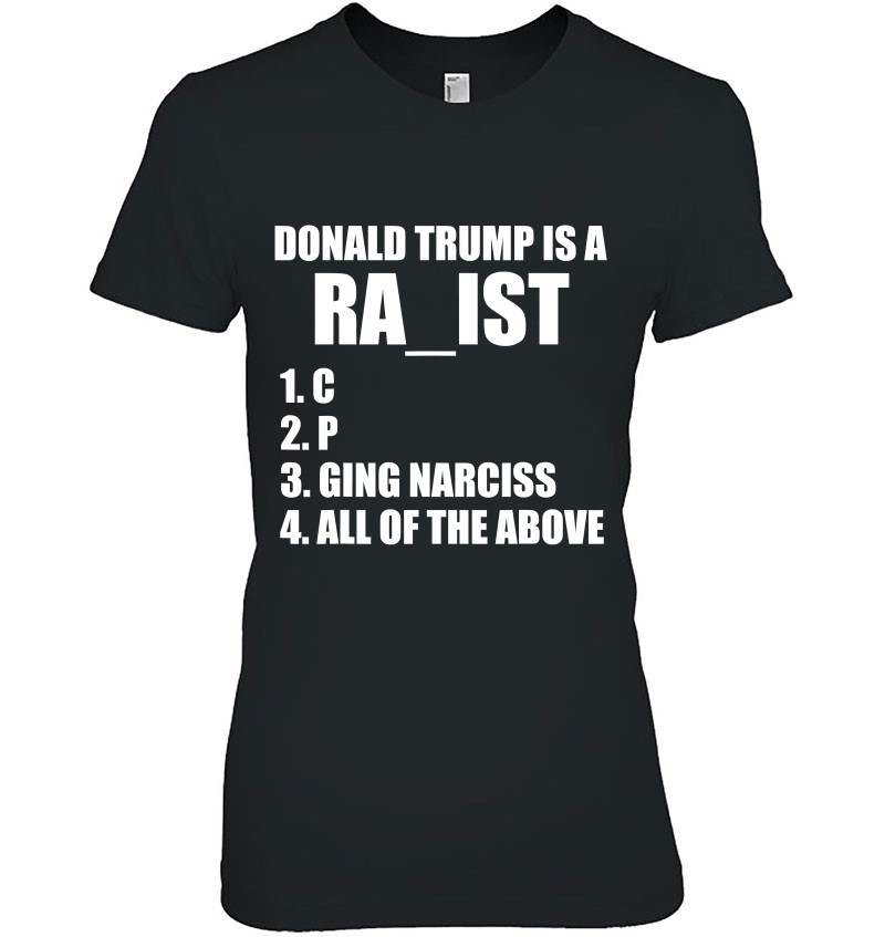 Donald Trump Is A Ra_Ist C P Raging Narcissist All Of The Ladies Tee