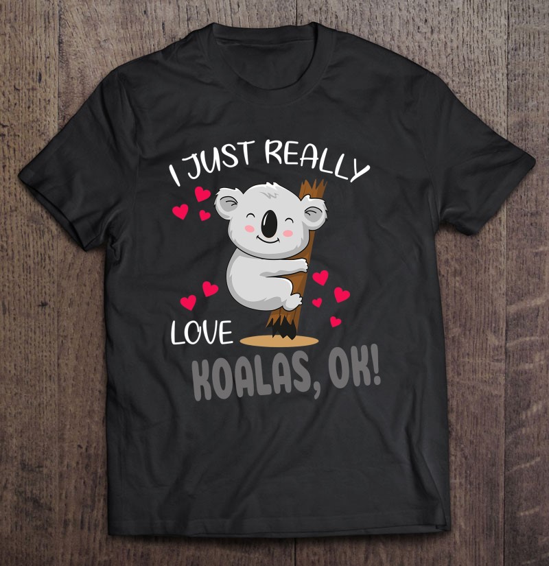 I Just Really Love Koalas, Ok! Koala Tee