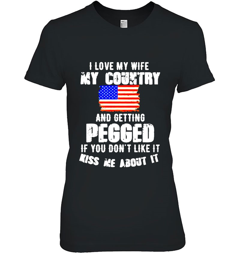 I Love My Wife My Country And Getting Pegged If You Don't Like It Kiss ...