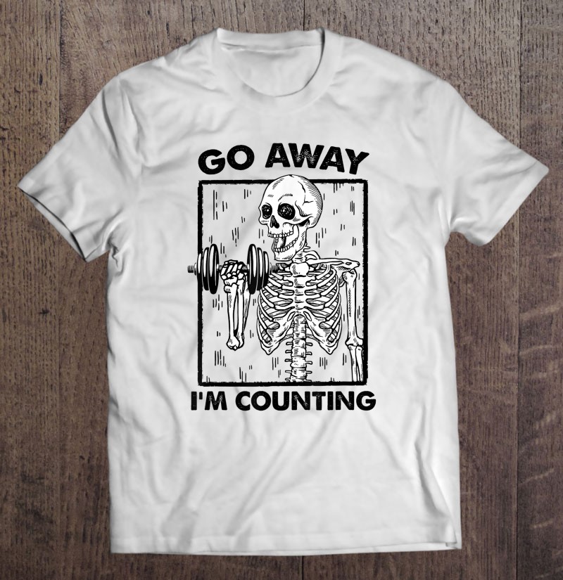 Go Away I'm Counting Funny Weight Lifting Lover Skeleton Shirt
