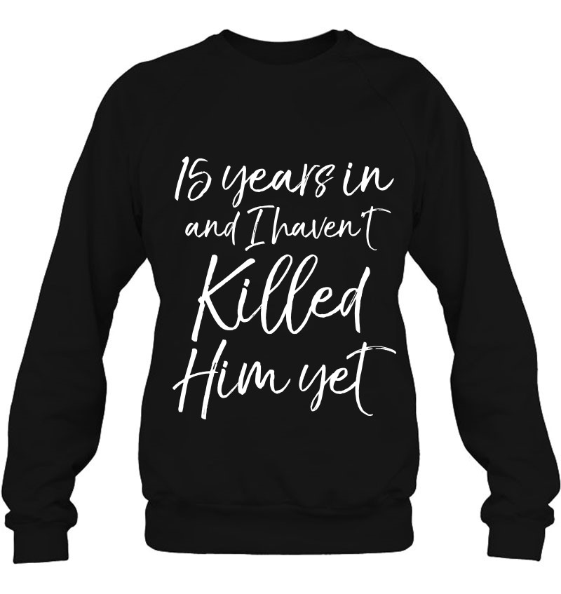 15Th Anniversary 15 Years In And I Haven't Killed Him Yet Pullover Sweatshirt