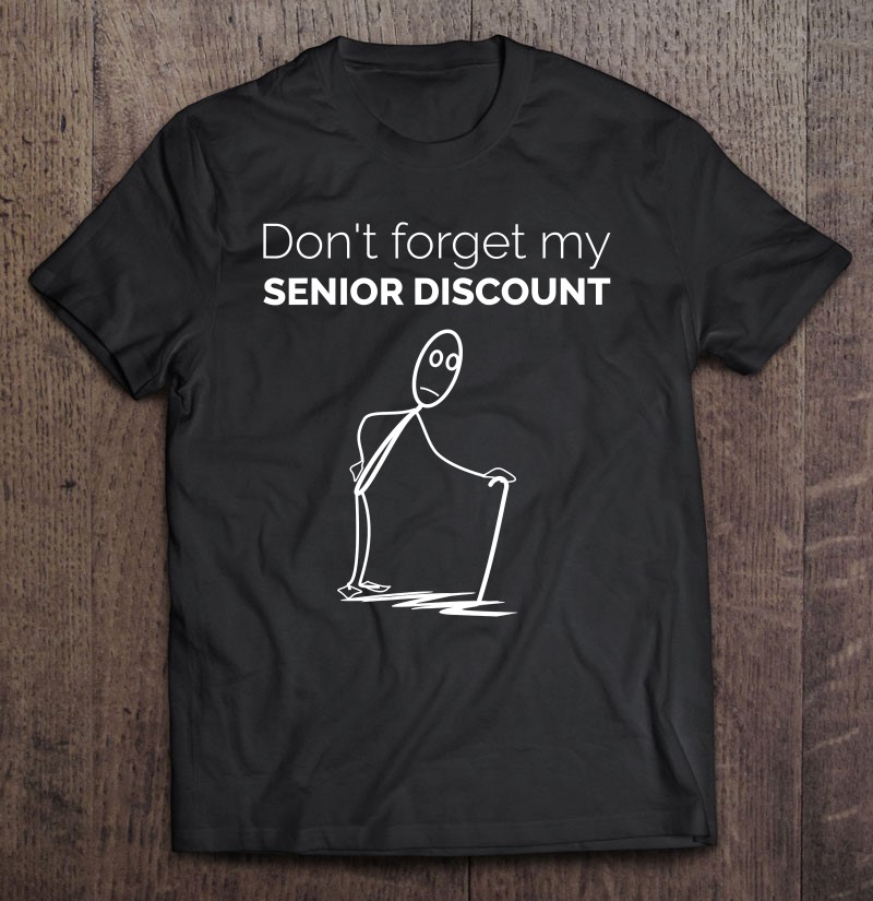 Dont Forget My Senior Discount Funny Old People Gag T 