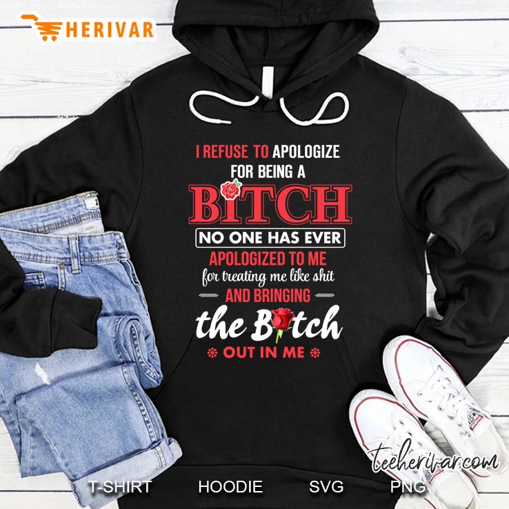 I Refuse To Apologize For Being A Bitch Bringing The Bitch Out In Me Hoodie