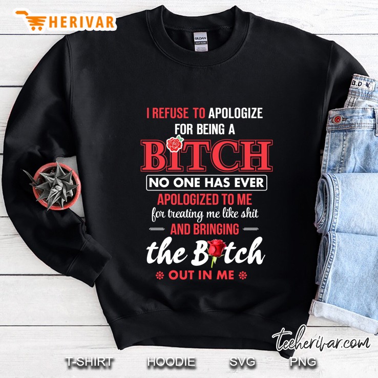 I Refuse To Apologize For Being A Bitch Bringing The Bitch Out In Me Sweatshirt