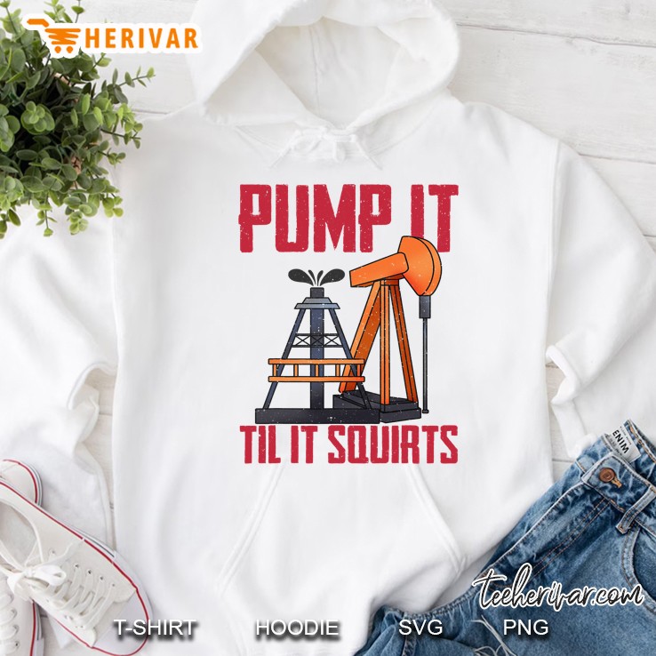 Oil Field Sexual Innuendo Pump It Til It Squirts Hoodie