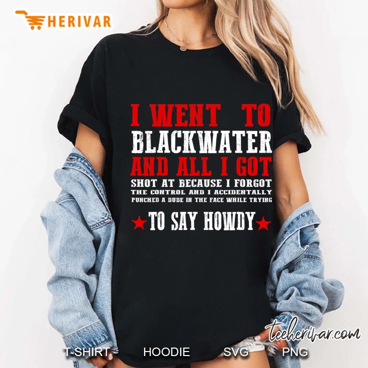 I Went To Blackwater All I Got Shot At To Say Howdy Ladies Tee